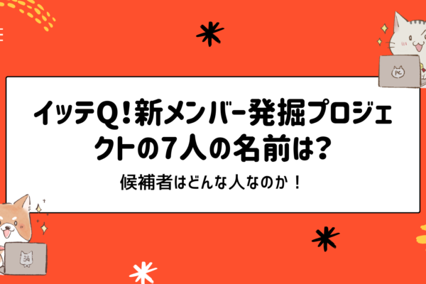 イッテQ！新メンバー発掘プロジェクトの7人の名前は？候補者はどんな人なのか！