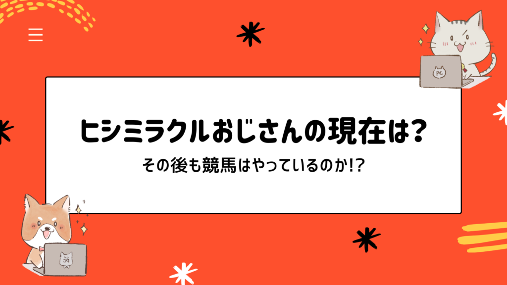 ヒシミラクルおじさんの現在は？気になるその後を調べてみた！