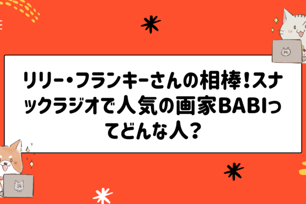 リリー・フランキーさんの相棒！スナックラジオで人気の画家BABIってどんな人？