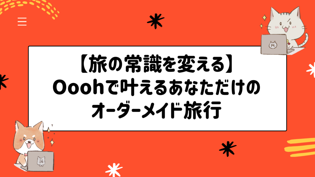 【旅の常識を変える】Ooohで叶えるあなただけのオーダーメイド旅行