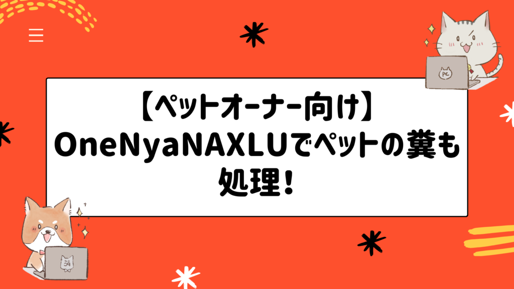 【ペットオーナー向け】ワンニャクスル(OneNyaNAXLU)でペットの糞も処理！ニオイや衛生面も安心